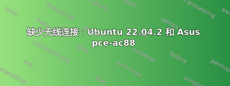 缺少无线连接：Ubuntu 22.04.2 和 Asus pce-ac88