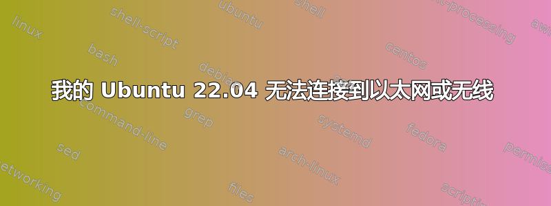 我的 Ubuntu 22.04 无法连接到以太网或无线