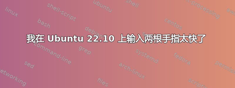 我在 Ubuntu 22.10 上输入两根手指太快了