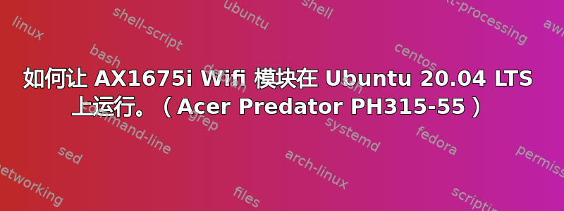 如何让 AX1675i Wifi 模块在 Ubuntu 20.04 LTS 上运行。（Acer Predator PH315-55）