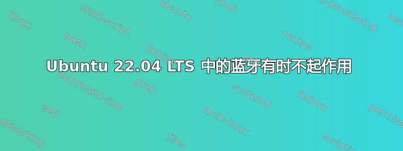 Ubuntu 22.04 LTS 中的蓝牙有时不起作用