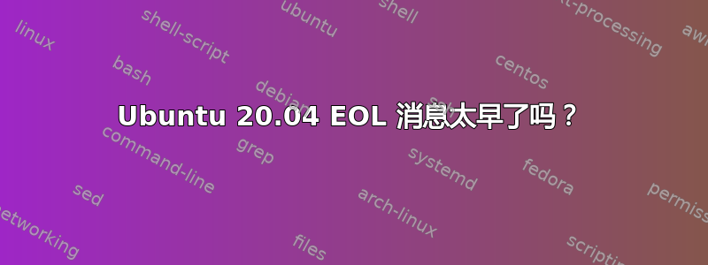 Ubuntu 20.04 EOL 消息太早了吗？