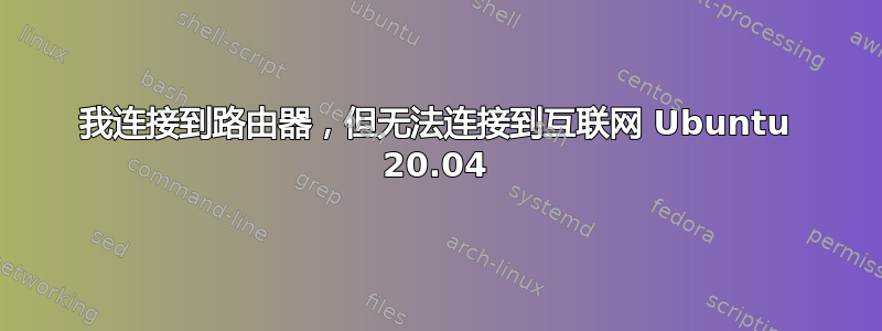 我连接到路由器，但无法连接到互联网 Ubuntu 20.04