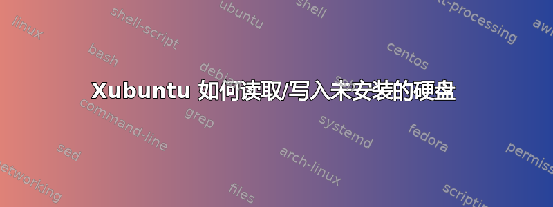 Xubuntu 如何读取/写入未安装的硬盘