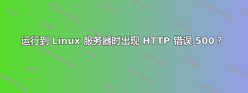 运行到 Linux 服务器时出现 HTTP 错误 500？