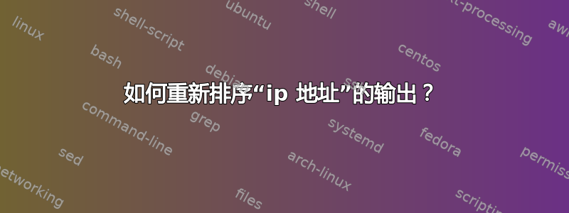 如何重新排序“ip 地址”的输出？