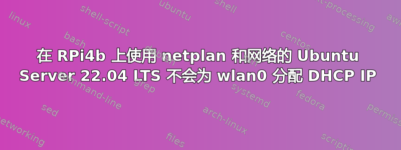 在 RPi4b 上使用 netplan 和网络的 Ubuntu Server 22.04 LTS 不会为 wlan0 分配 DHCP IP