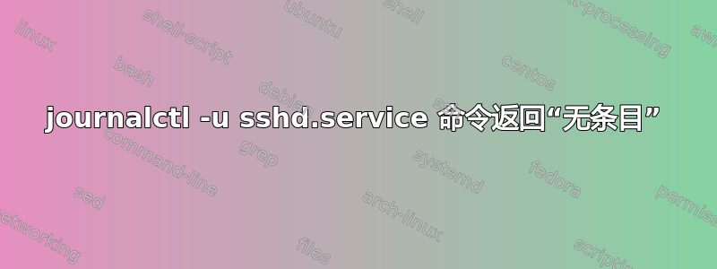 journalctl -u sshd.service 命令返回“无条目”