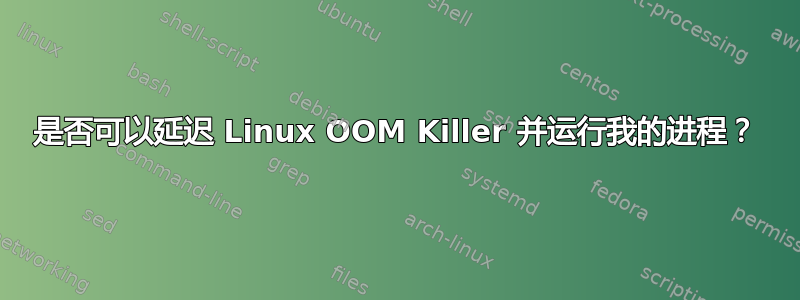 是否可以延迟 Linux OOM Killer 并运行我的进程？