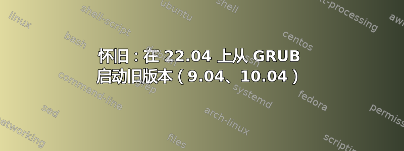 怀旧：在 22.04 上从 GRUB 启动旧版本（9.04、10.04）