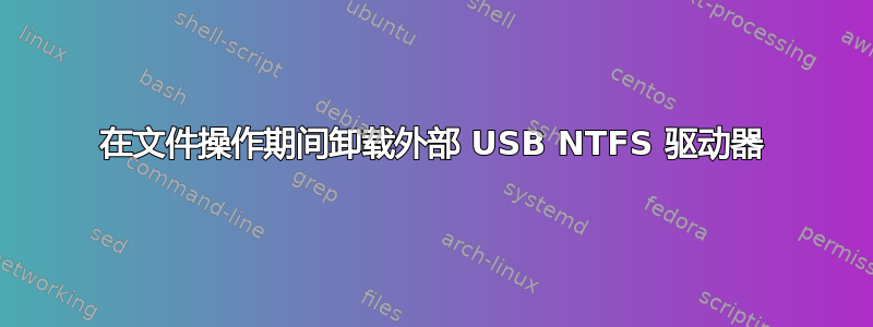 在文件操作期间卸载外部 USB NTFS 驱动器