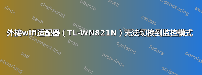 外接wifi适配器（TL-WN821N）无法切换到监控模式