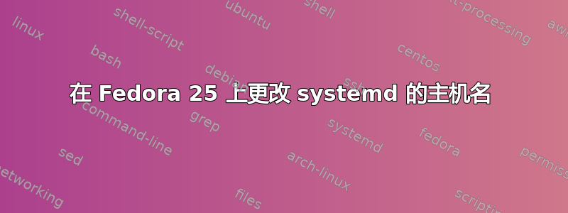 在 Fedora 25 上更改 systemd 的主机名