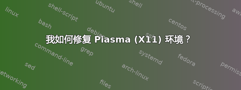 我如何修复 Plasma (X11) 环境？