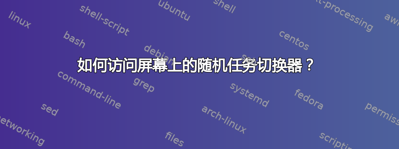 如何访问屏幕上的随机任务切换器？