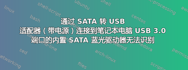 通过 SATA 转 USB 适配器（带电源）连接到笔记本电脑 USB 3.0 端口的内置 SATA 蓝光驱动器无法识别