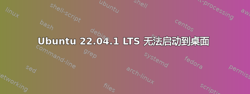 Ubuntu 22.04.1 LTS 无法启动到桌面