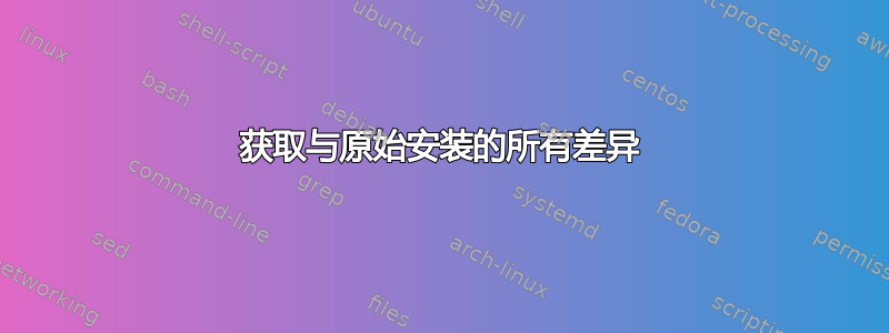 获取与原始安装的所有差异