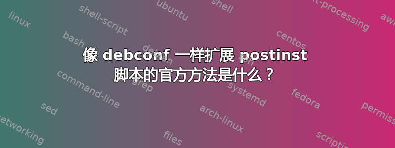 像 debconf 一样扩展 postinst 脚本的官方方法是什么？