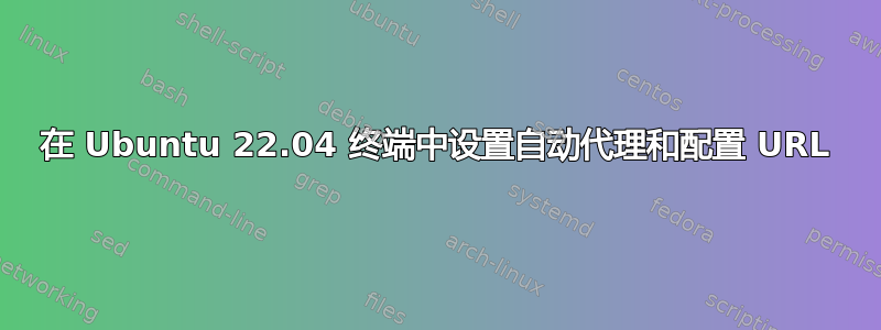 在 Ubuntu 22.04 终端中设置自动代理和配置 URL