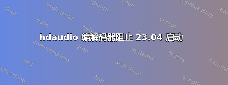 hdaudio 编解码器阻止 23.04 启动 