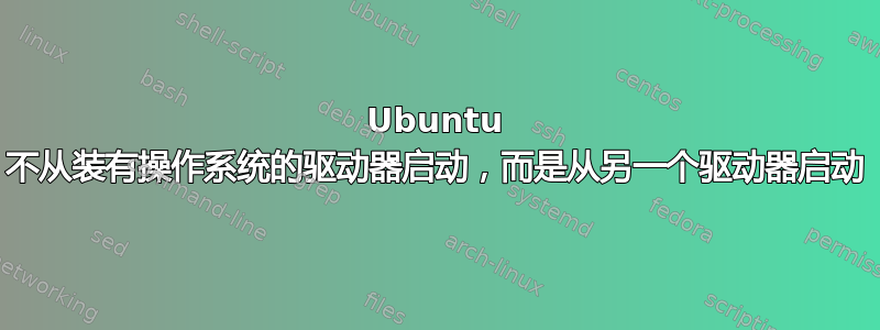 Ubuntu 不从装有操作系统的驱动器启动，而是从另一个驱动器启动