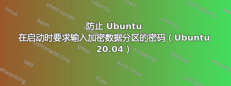 防止 Ubuntu 在启动时要求输入加密数据分区的密码（Ubuntu 20.04）