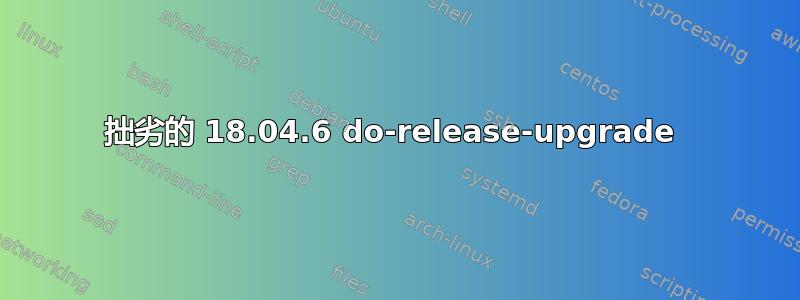 拙劣的 18.04.6 do-release-upgrade 