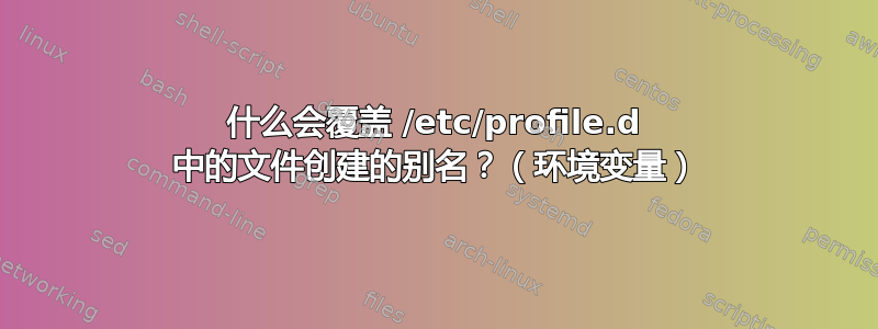 什么会覆盖 /etc/profile.d 中的文件创建的别名？（环境变量）