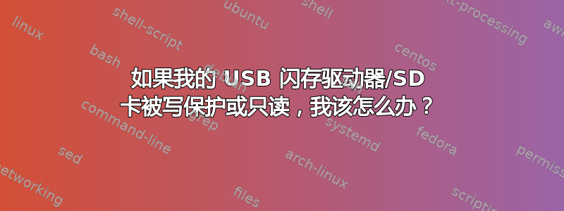 如果我的 USB 闪存驱动器/SD 卡被写保护或只读，我该怎么办？