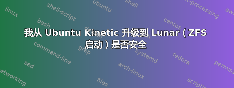 我从 Ubuntu Kinetic 升级到 Lunar（ZFS 启动）是否安全