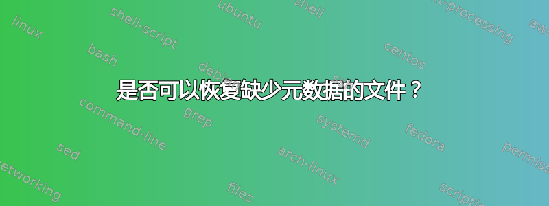 是否可以恢复缺少元数据的文件？