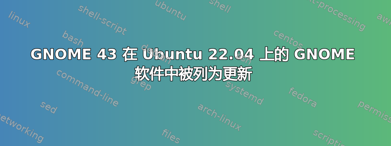 GNOME 43 在 Ubuntu 22.04 上的 GNOME 软件中被列为更新