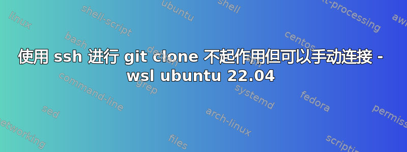 使用 ssh 进行 git clone 不起作用但可以手动连接 - wsl ubuntu 22.04