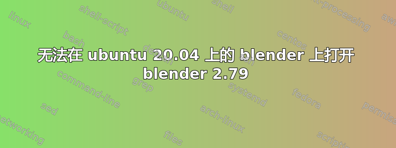 无法在 ubuntu 20.04 上的 blender 上打开 blender 2.79