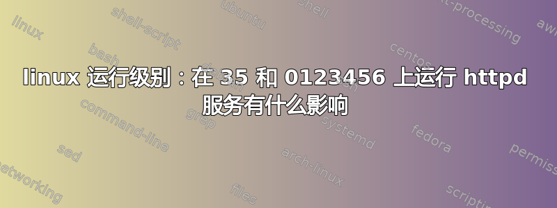 linux 运行级别：在 35 和 0123456 上运行 httpd 服务有什么影响