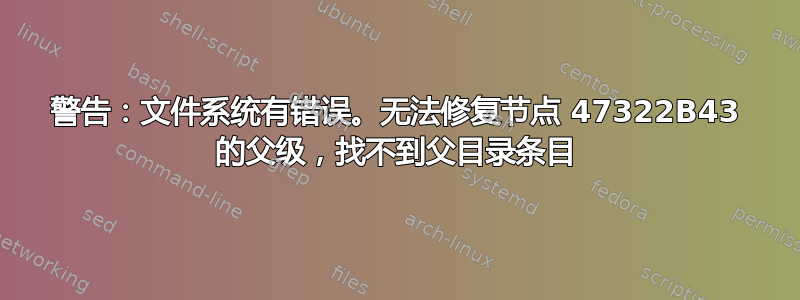 警告：文件系统有错误。无法修复节点 47322B43 的父级，找不到父目录条目