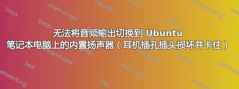 无法将音频输出切换到 Ubuntu 笔记本电脑上的内置扬声器（耳机插孔插头损坏并卡住）