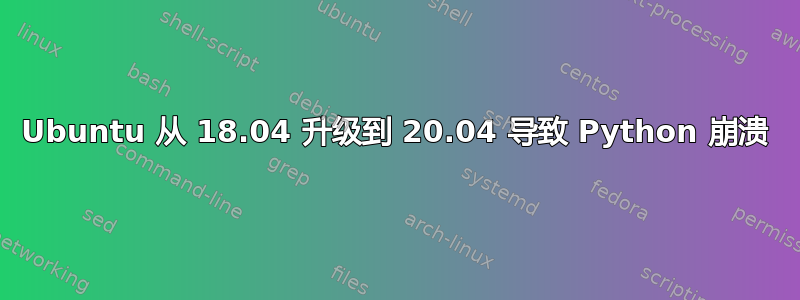 Ubuntu 从 18.04 升级到 20.04 导致 Python 崩溃