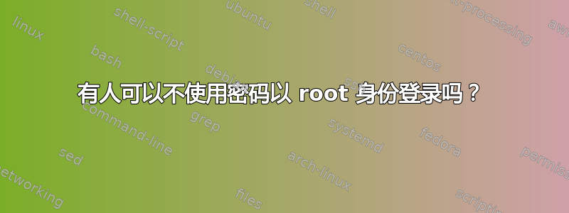 有人可以不使用密码以 root 身份登录吗？