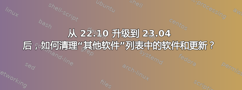 从 22.10 升级到 23.04 后，如何清理“其他软件”列表中的软件和更新？