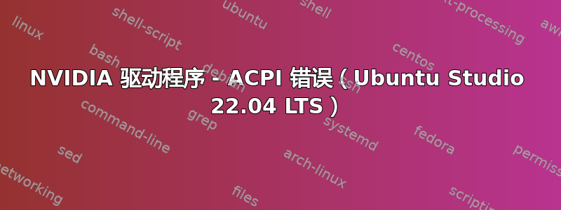 NVIDIA 驱动程序 - ACPI 错误（Ubuntu Studio 22.04 LTS）