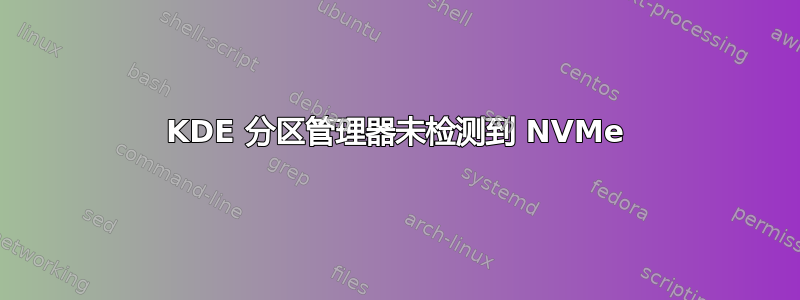 KDE 分区管理器未检测到 NVMe