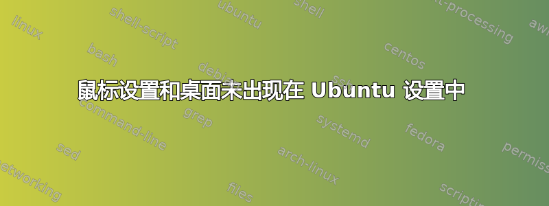 鼠标设置和桌面未出现在 Ubuntu 设置中