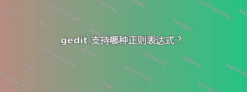 gedit 支持哪种正则表达式？