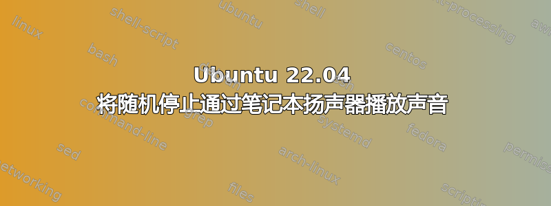 Ubuntu 22.04 将随机停止通过笔记本扬声器播放声音