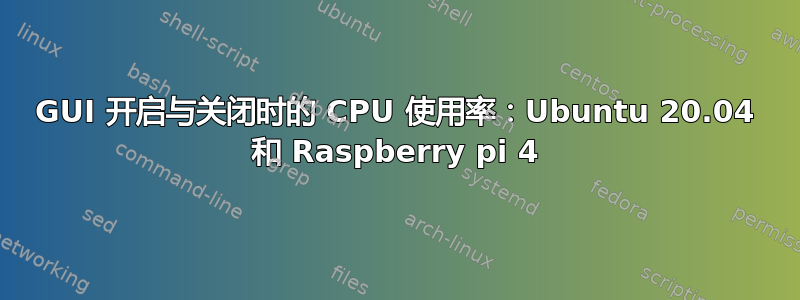 GUI 开启与关闭时的 CPU 使用率：Ubuntu 20.04 和 Raspberry pi 4