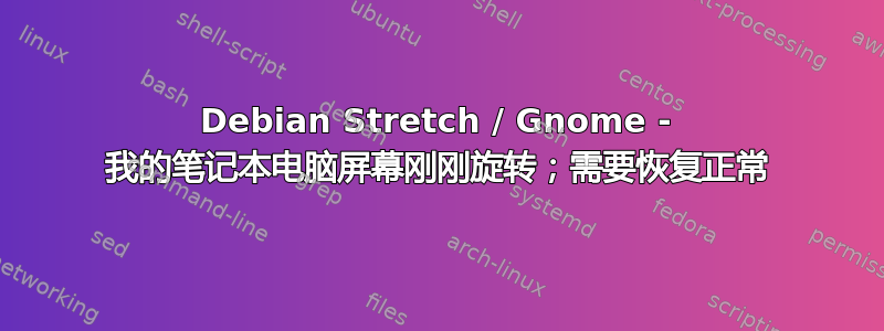 Debian Stretch / Gnome - 我的笔记本电脑屏幕刚刚旋转；需要恢复正常