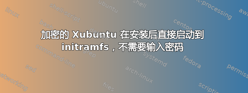 加密的 Xubuntu 在安装后直接启动到 initramfs，不需要输入密码