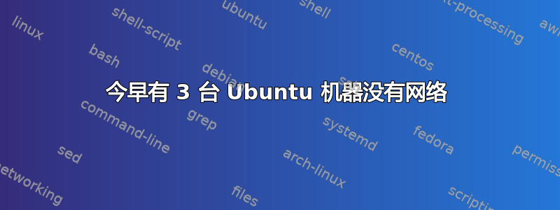 今早有 3 台 Ubuntu 机器没有网络